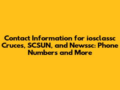 Contact Information for iosclassc Cruces, SCSUN, and Newssc: Phone Numbers and More
