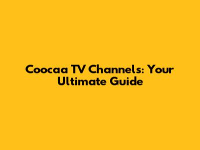 Coocaa TV Channels: Your Ultimate Guide