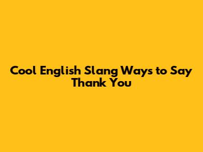 Cool English Slang Ways to Say Thank You
