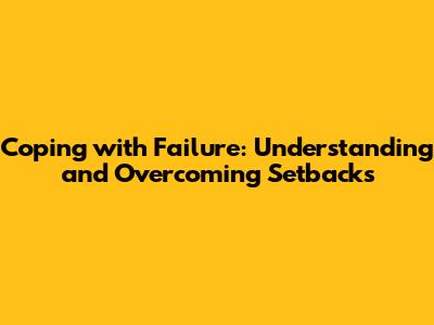 Coping with Failure: Understanding and Overcoming Setbacks