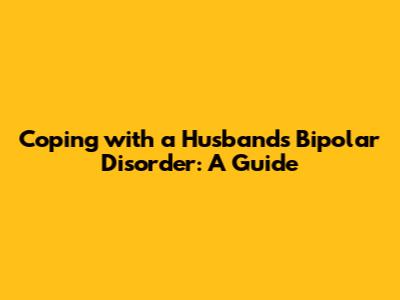 Coping with a Husband's Bipolar Disorder: A Guide
