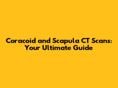 Coracoid and Scapula CT Scans: Your Ultimate Guide