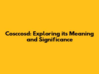 Cosccosd: Exploring its Meaning and Significance