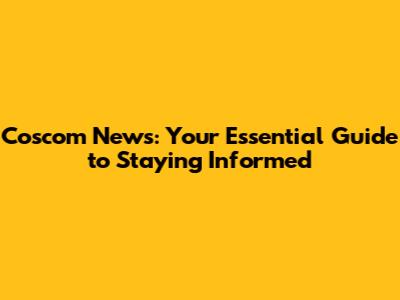 Coscom News: Your Essential Guide to Staying Informed