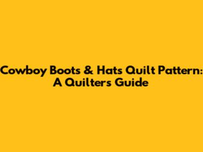 Cowboy Boots & Hats Quilt Pattern: A Quilter's Guide