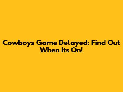 Cowboys Game Delayed: Find Out When It's On!