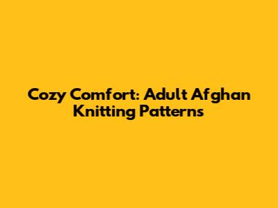 Cozy Comfort: Adult Afghan Knitting Patterns