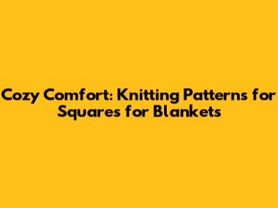 Cozy Comfort: Knitting Patterns for Squares for Blankets