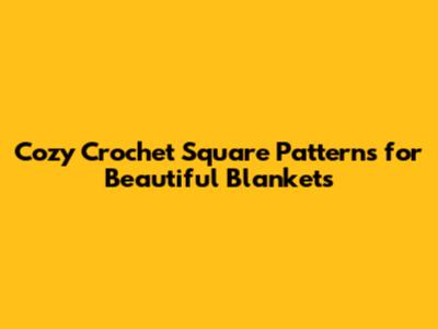 Cozy Crochet Square Patterns for Beautiful Blankets