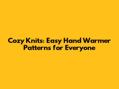 Cozy Knits: Easy Hand Warmer Patterns for Everyone