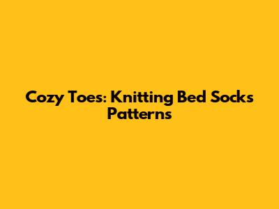 Cozy Toes: Knitting Bed Socks Patterns