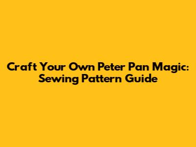 Craft Your Own Peter Pan Magic: Sewing Pattern Guide