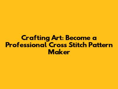 Crafting Art: Become a Professional Cross Stitch Pattern Maker