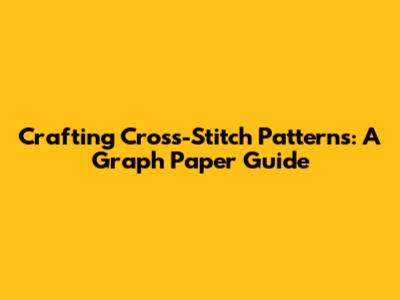 Crafting Cross-Stitch Patterns: A Graph Paper Guide