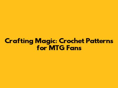 Crafting Magic: Crochet Patterns for MTG Fans