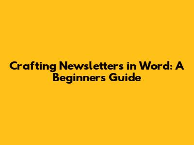 Crafting Newsletters in Word: A Beginner's Guide