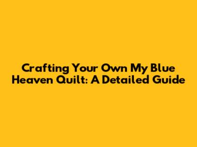 Crafting Your Own 'My Blue Heaven' Quilt: A Detailed Guide