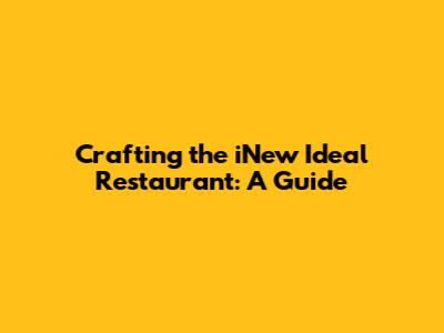 Crafting the iNew Ideal Restaurant: A Guide
