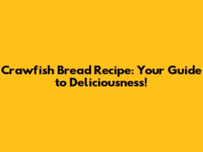 Crawfish Bread Recipe: Your Guide to Deliciousness!