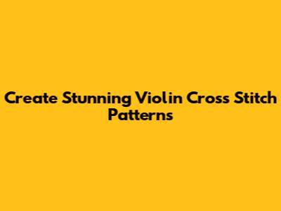 Create Stunning Violin Cross Stitch Patterns