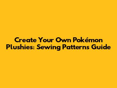 Create Your Own Pokémon Plushies: Sewing Patterns Guide