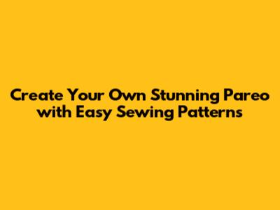 Create Your Own Stunning Pareo with Easy Sewing Patterns
