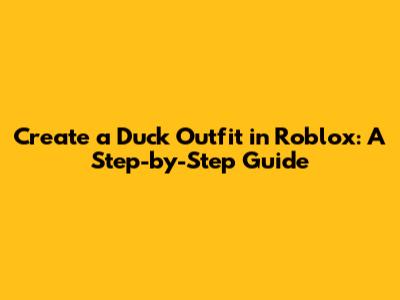 Create a Duck Outfit in Roblox: A Step-by-Step Guide