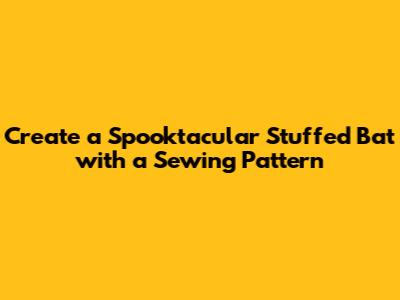 Create a Spooktacular Stuffed Bat with a Sewing Pattern