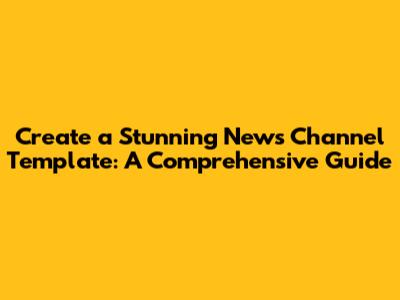 Create a Stunning News Channel Template: A Comprehensive Guide