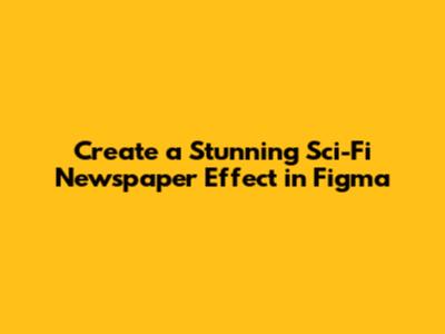 Create a Stunning Sci-Fi Newspaper Effect in Figma
