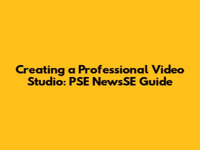 Creating a Professional Video Studio: PSE NewsSE Guide