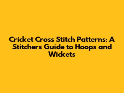 Cricket Cross Stitch Patterns: A Stitcher's Guide to Hoops and Wickets