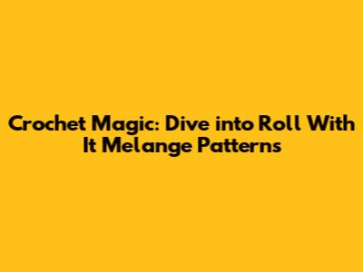 Crochet Magic: Dive into Roll With It Melange Patterns