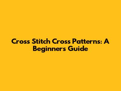 Cross Stitch Cross Patterns: A Beginner's Guide