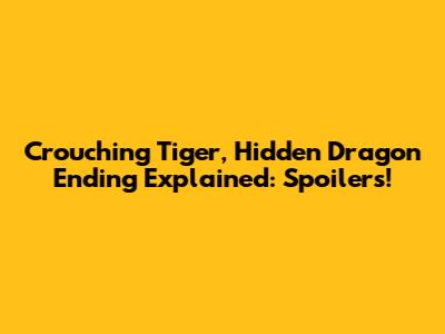 Crouching Tiger, Hidden Dragon Ending Explained: Spoilers!