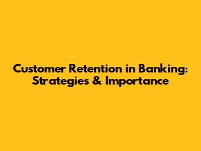Customer Retention in Banking: Strategies & Importance
