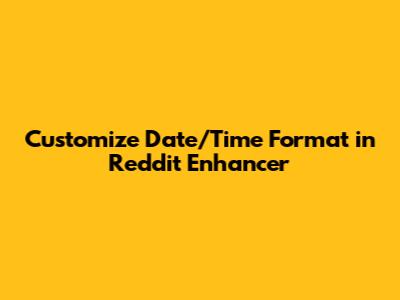 Customize Date/Time Format in Reddit Enhancer