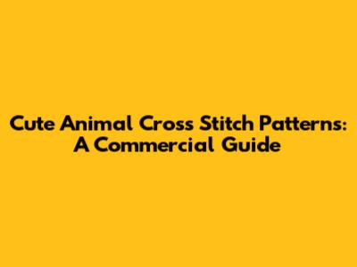 Cute Animal Cross Stitch Patterns: A Commercial Guide