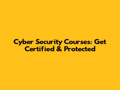 Cyber Security Courses: Get Certified & Protected