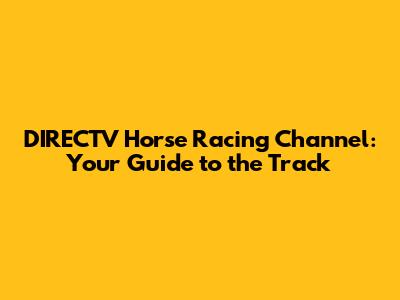 DIRECTV Horse Racing Channel: Your Guide to the Track