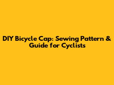 DIY Bicycle Cap: Sewing Pattern & Guide for Cyclists