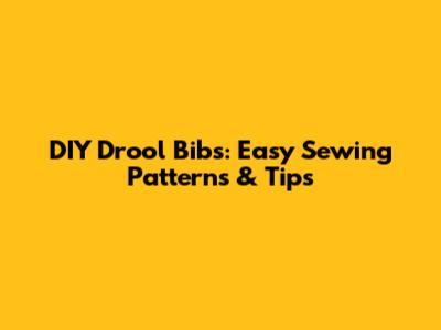 DIY Drool Bibs: Easy Sewing Patterns & Tips