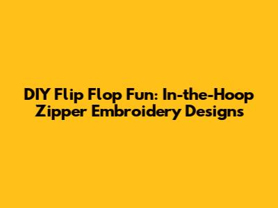 DIY Flip Flop Fun: In-the-Hoop Zipper Embroidery Designs
