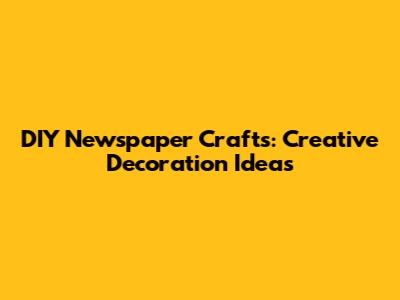 DIY Newspaper Crafts: Creative Decoration Ideas