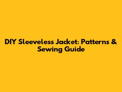 DIY Sleeveless Jacket: Patterns & Sewing Guide