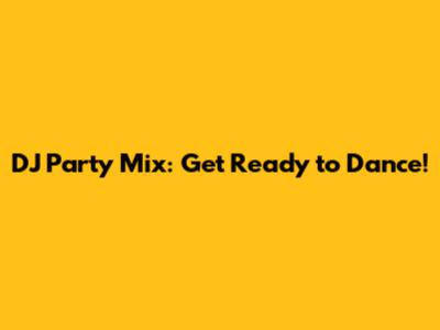 DJ Party Mix: Get Ready to Dance!