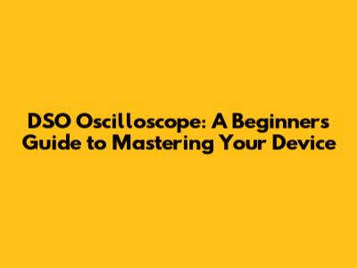 DSO Oscilloscope: A Beginner's Guide to Mastering Your Device
