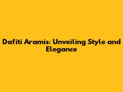 Dafiti Aramis: Unveiling Style and Elegance