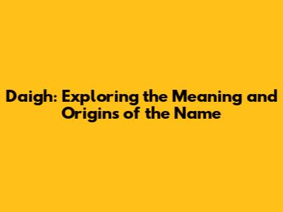 Daigh: Exploring the Meaning and Origins of the Name