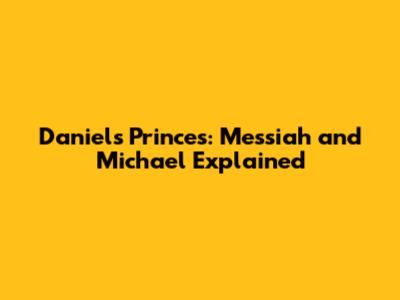 Daniel's Princes: Messiah and Michael Explained